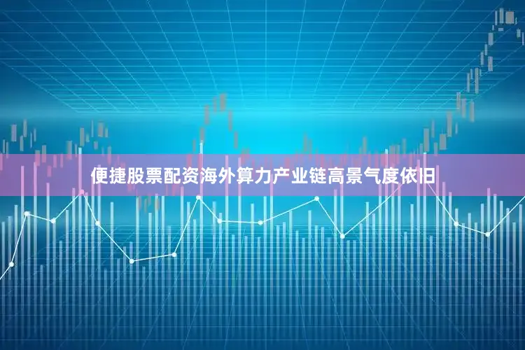便捷股票配资海外算力产业链高景气度依旧