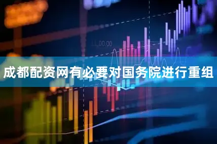 成都配资网有必要对国务院进行重组