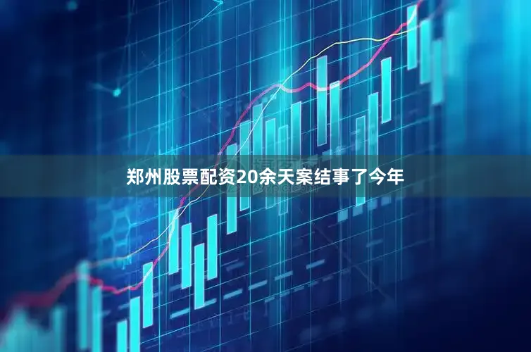 郑州股票配资20余天案结事了今年