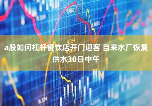 a股如何杠杆餐饮店开门迎客 自来水厂恢复供水30日中午