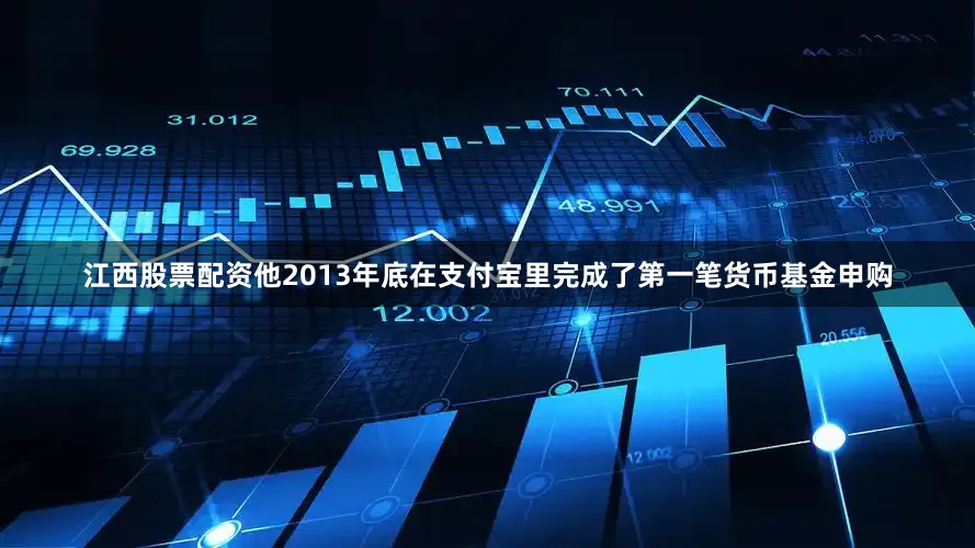 江西股票配资他2013年底在支付宝里完成了第一笔货币基金申购
