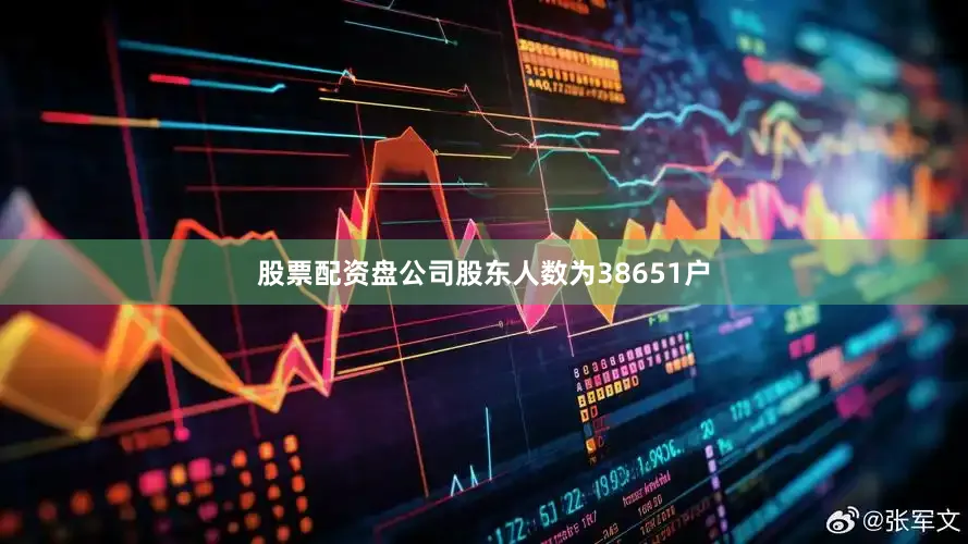 股票配资盘公司股东人数为38651户