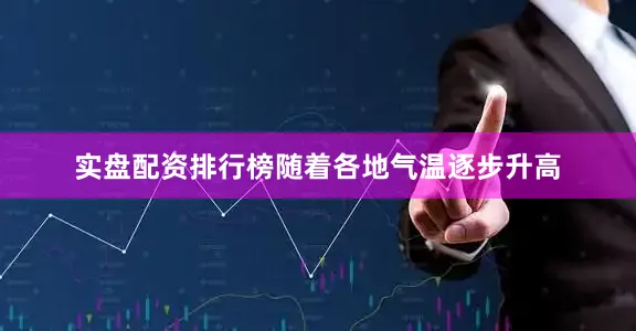实盘配资排行榜随着各地气温逐步升高