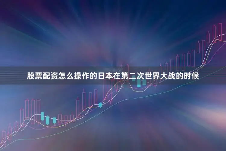 股票配资怎么操作的日本在第二次世界大战的时候