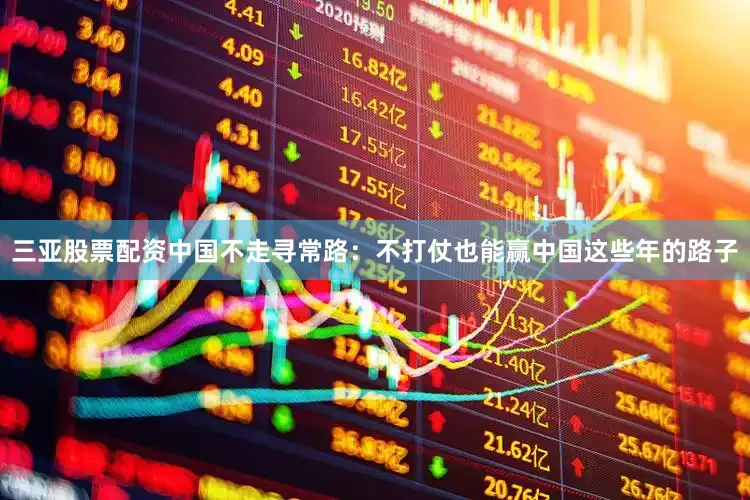 三亚股票配资中国不走寻常路：不打仗也能赢中国这些年的路子