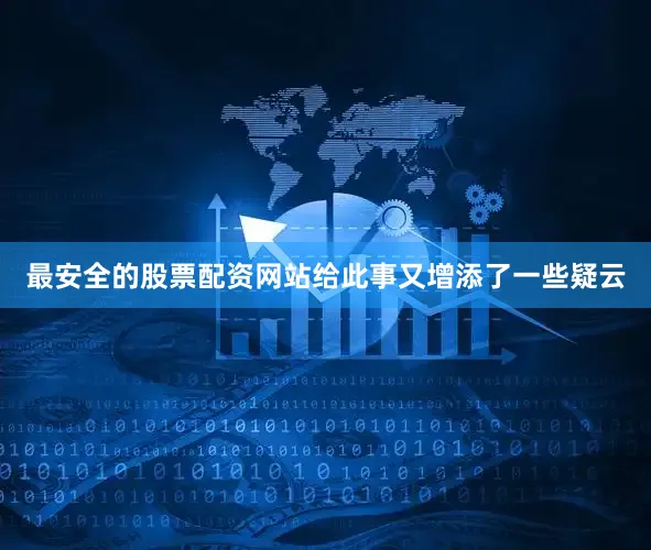 最安全的股票配资网站给此事又增添了一些疑云