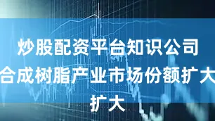 炒股配资平台知识公司合成树脂产业市场份额扩大