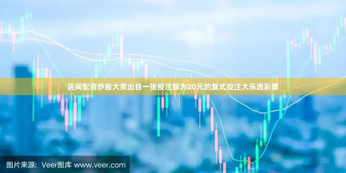 民间配资炒股大奖出自一张投注额为20元的复式投注大乐透彩票
