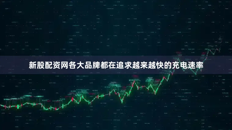 新股配资网各大品牌都在追求越来越快的充电速率