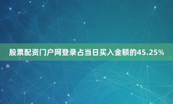 股票配资门户网登录占当日买入金额的45.25%