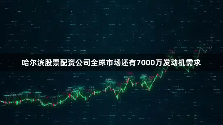 哈尔滨股票配资公司全球市场还有7000万发动机需求