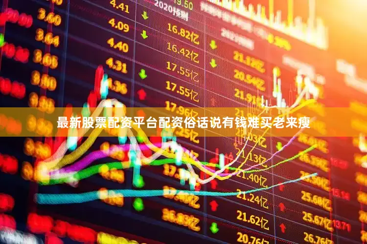 最新股票配资平台配资俗话说有钱难买老来瘦