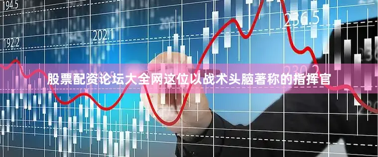 股票配资论坛大全网这位以战术头脑著称的指挥官
