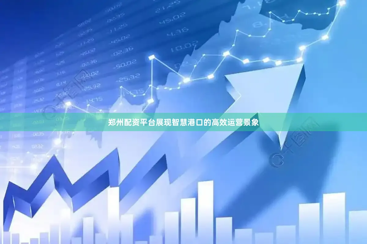 郑州配资平台展现智慧港口的高效运营景象