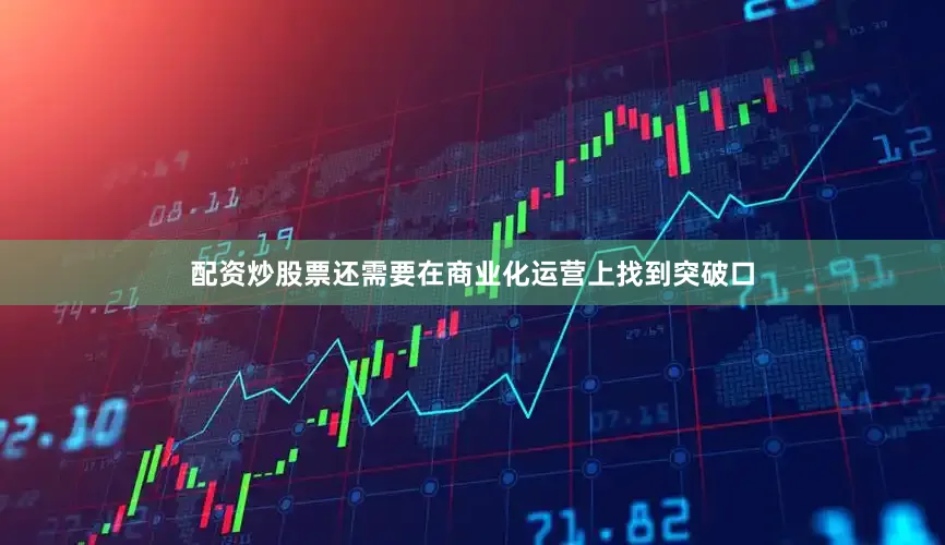 配资炒股票还需要在商业化运营上找到突破口