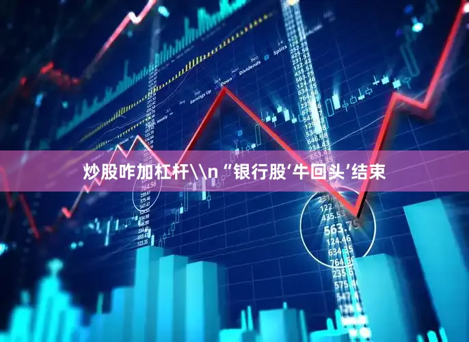 炒股咋加杠杆\n“银行股‘牛回头’结束