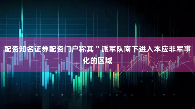 配资知名证券配资门户称其＂派军队南下进入本应非军事化的区域