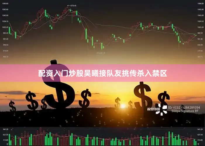 配资入门炒股吴曦接队友挑传杀入禁区