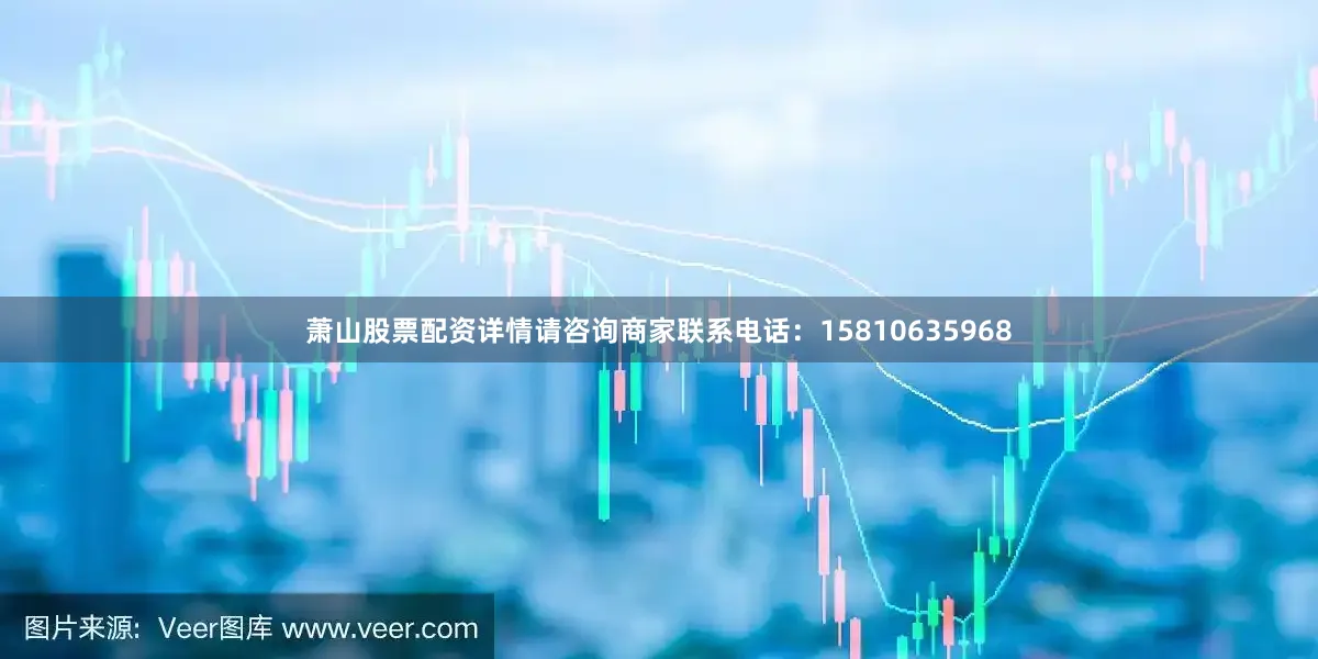 萧山股票配资详情请咨询商家联系电话：15810635968