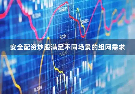 安全配资炒股满足不同场景的组网需求