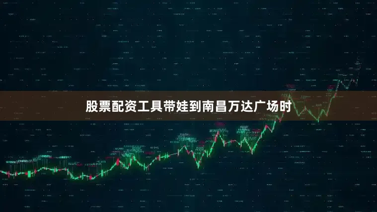 股票配资工具带娃到南昌万达广场时