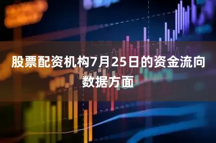 股票配资机构7月25日的资金流向数据方面