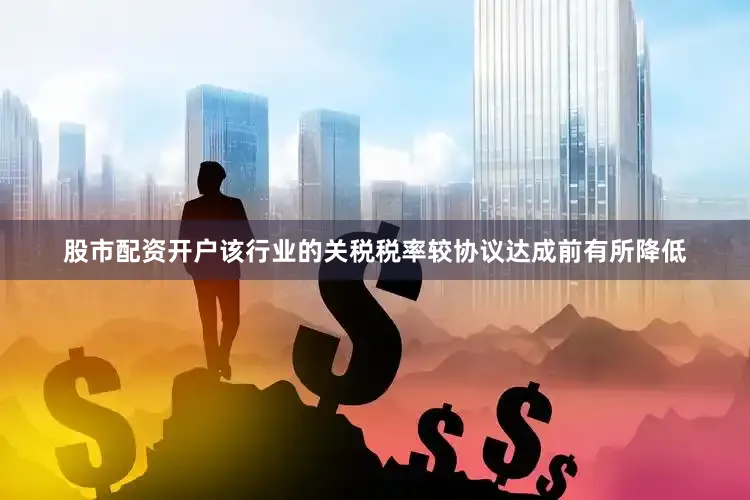 股市配资开户该行业的关税税率较协议达成前有所降低