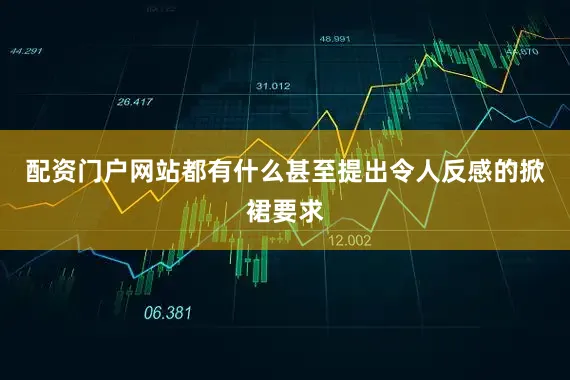 配资门户网站都有什么甚至提出令人反感的掀裙要求