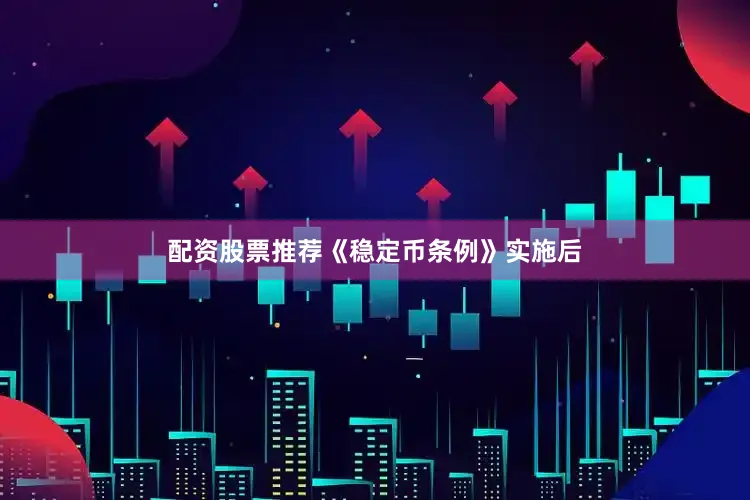 配资股票推荐《稳定币条例》实施后