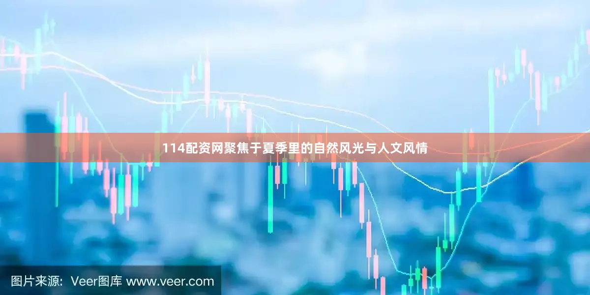 114配资网聚焦于夏季里的自然风光与人文风情