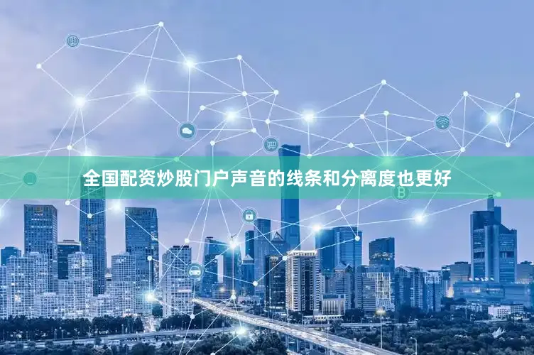全国配资炒股门户声音的线条和分离度也更好