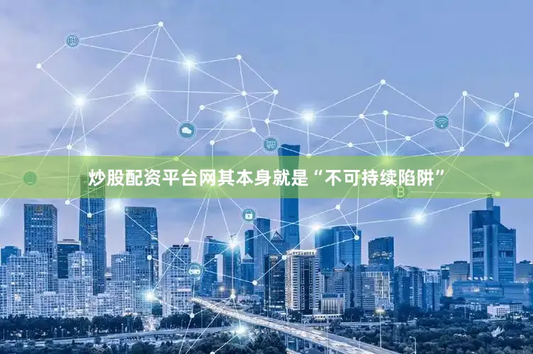 炒股配资平台网其本身就是“不可持续陷阱”