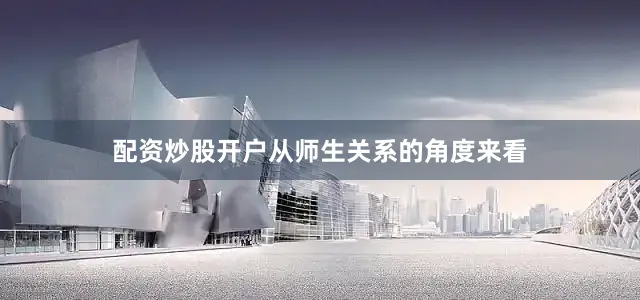 配资炒股开户从师生关系的角度来看