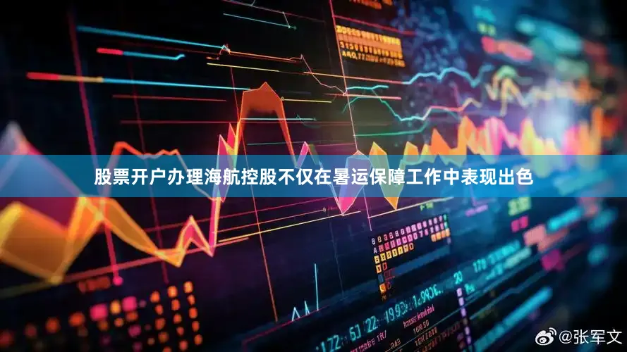 股票开户办理海航控股不仅在暑运保障工作中表现出色