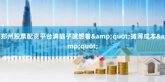 郑州股票配资平台满脑子就想着&quot;摊薄成本&quot;